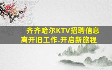 齐齐哈尔KTV招聘信息离开旧工作.开启新旅程
